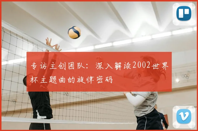专访主创团队：深入解读2002世界杯主题曲的旋律密码