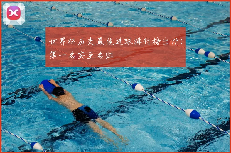 世界杯历史最佳进球排行榜出炉：第一名实至名归