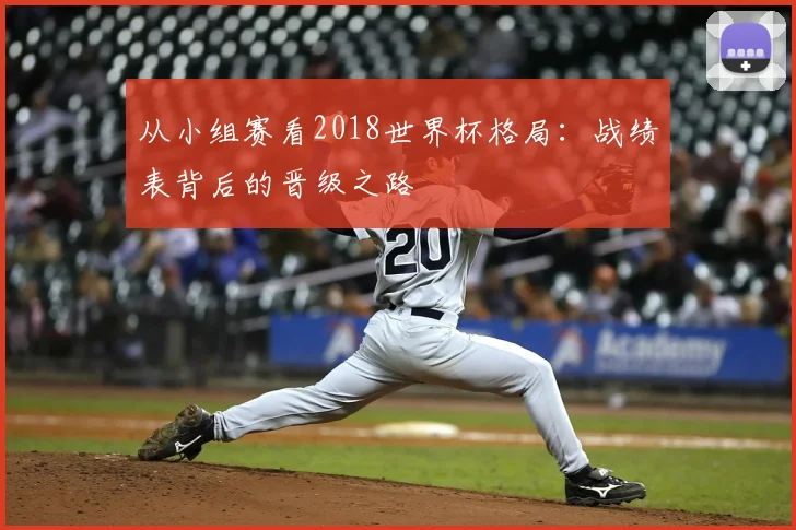 从小组赛看2018世界杯格局：战绩表背后的晋级之路