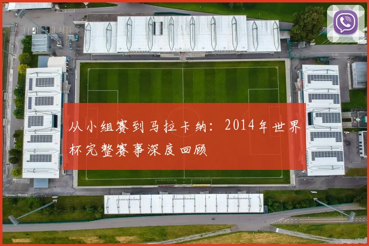从小组赛到马拉卡纳：2014年世界杯完整赛事深度回顾