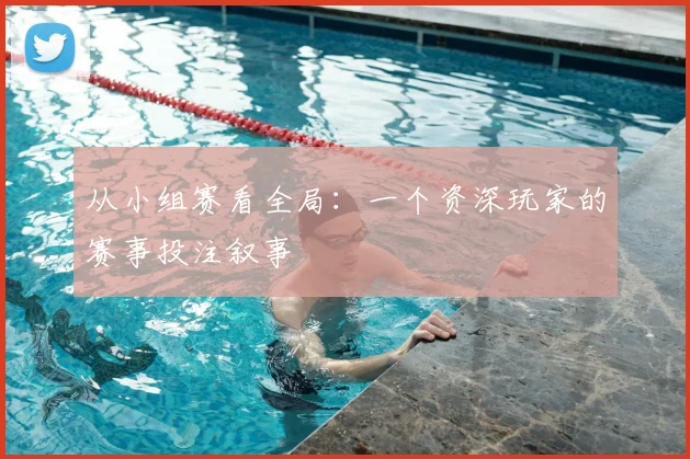 从小组赛看全局：一个资深玩家的赛事投注叙事