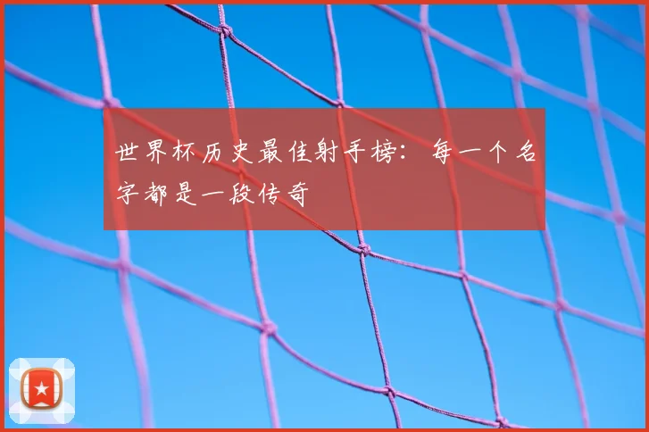 世界杯历史最佳射手榜：每一个名字都是一段传奇
