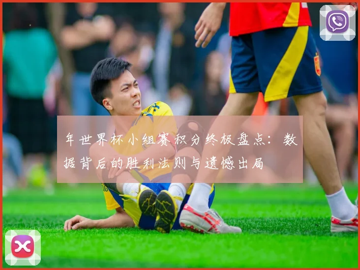 年世界杯小组赛积分终极盘点：数据背后的胜利法则与遗憾出局