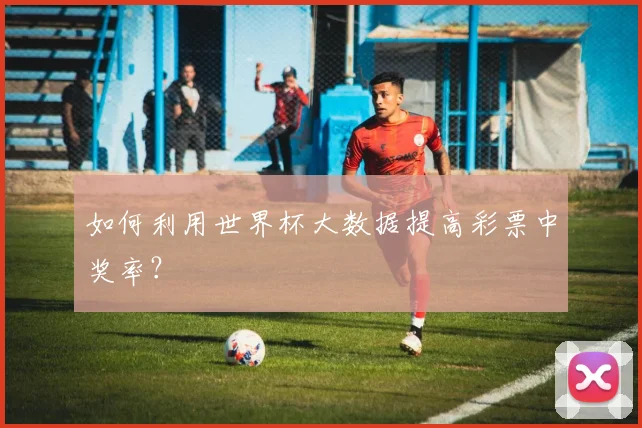 如何利用世界杯大数据提高彩票中奖率？
