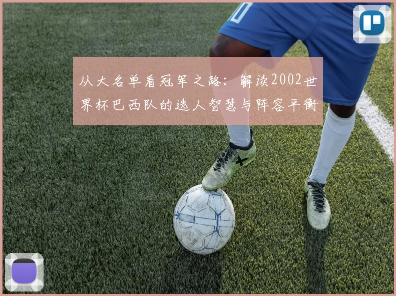 从大名单看冠军之路：解读2002世界杯巴西队的选人智慧与阵容平衡