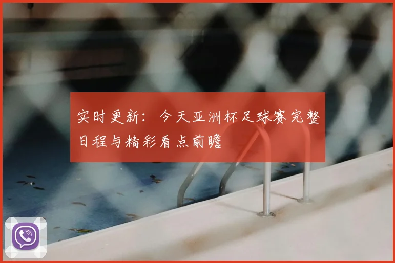 实时更新:今天亚洲杯足球赛完整日程与精彩看点前瞻