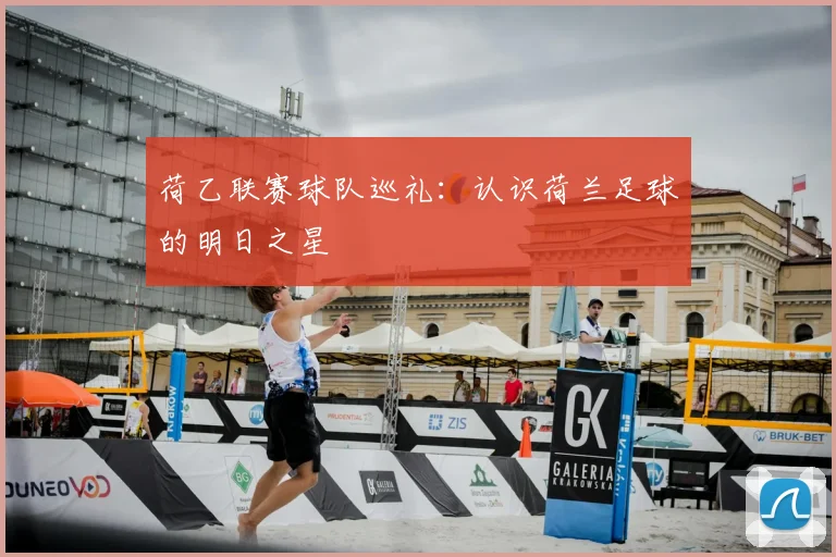 荷乙联赛球队巡礼：认识荷兰足球的明日之星