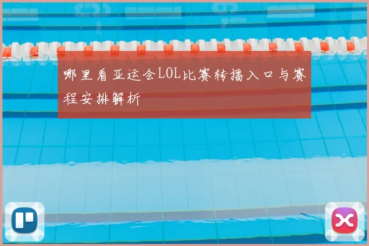 哪里看亚运会LOL比赛转播入口与赛程安排解析