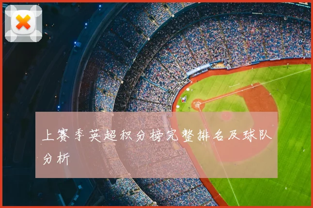 上赛季英超积分榜完整排名及球队分析
