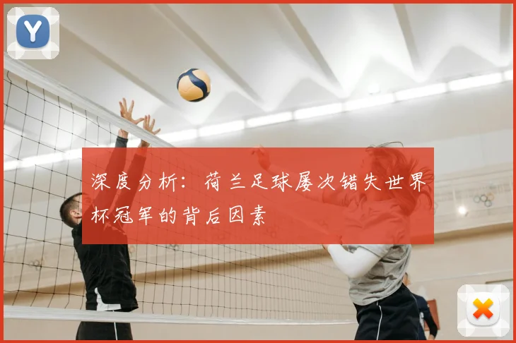 深度分析：荷兰足球屡次错失世界杯冠军的背后因素