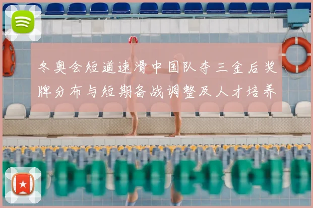 冬奥会短道速滑中国队夺三金后奖牌分布与短期备战调整及人才培养