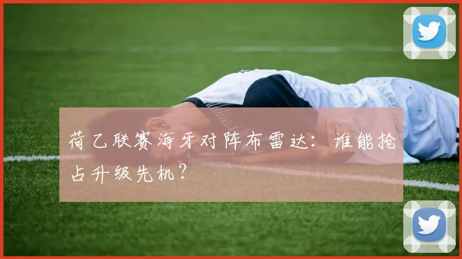荷乙联赛海牙对阵布雷达:谁能抢占升级先机?