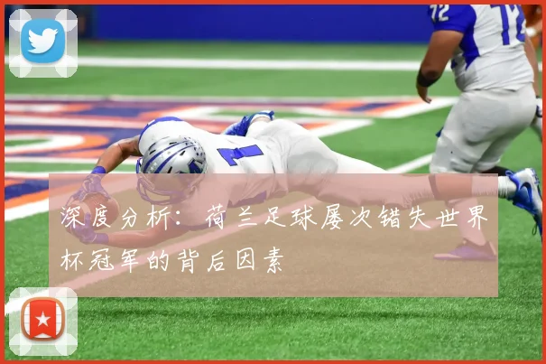 深度分析：荷兰足球屡次错失世界杯冠军的背后因素