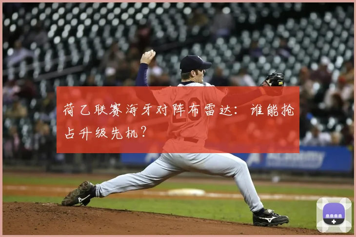 荷乙联赛海牙对阵布雷达：谁能抢占升级先机？