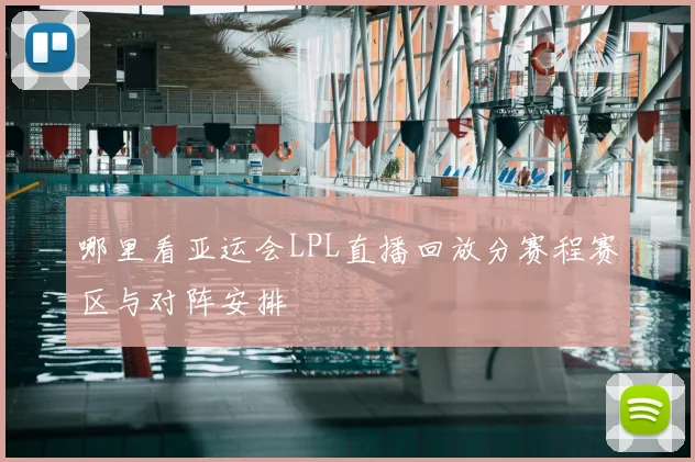哪里看亚运会LPL直播回放分赛程赛区与对阵安排
