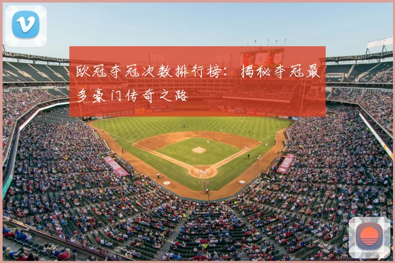 欧冠夺冠次数排行榜：揭秘夺冠最多豪门传奇之路