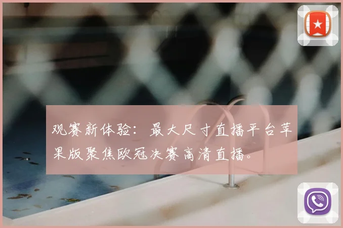 观赛新体验：最大尺寸直播平台苹果版聚焦欧冠决赛高清直播。