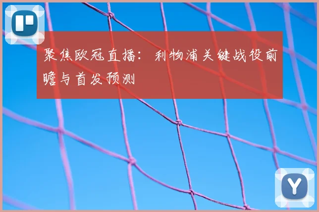 聚焦欧冠直播：利物浦关键战役前瞻与首发预测