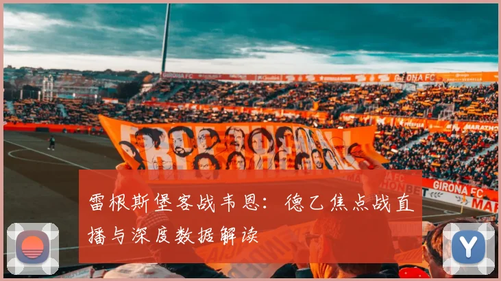 雷根斯堡客战韦恩：德乙焦点战直播与深度数据解读