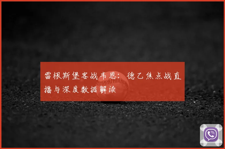 雷根斯堡客战韦恩：德乙焦点战直播与深度数据解读