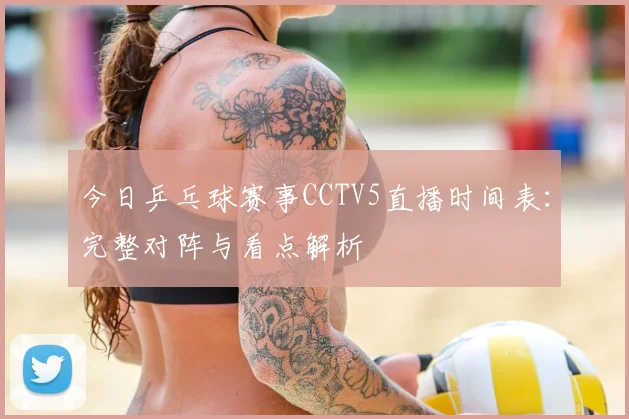 今日乒乓球赛事CCTV5直播时间表：完整对阵与看点解析